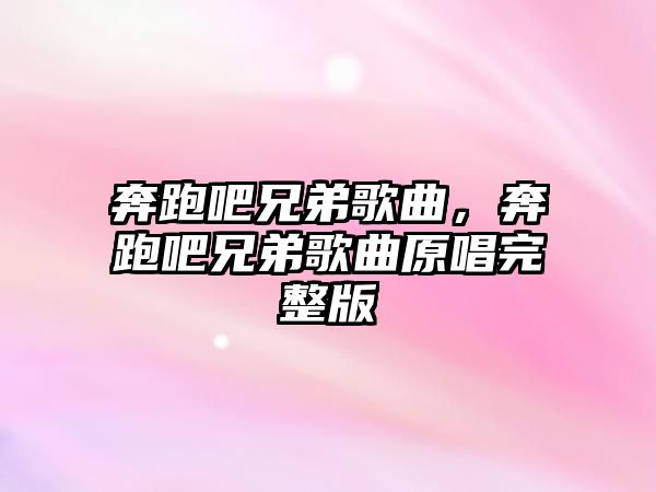 奔跑吧兄弟歌曲，奔跑吧兄弟歌曲原唱完整版