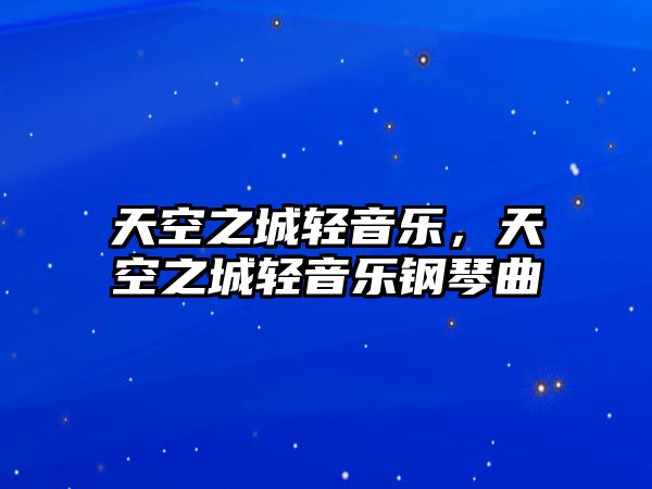 天空之城輕音樂，天空之城輕音樂鋼琴曲