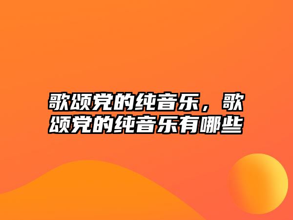 歌頌黨的純音樂，歌頌黨的純音樂有哪些