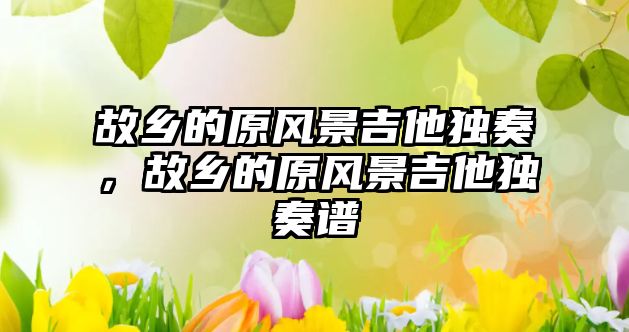 故鄉的原風景吉他獨奏，故鄉的原風景吉他獨奏譜