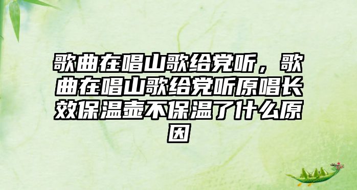 歌曲在唱山歌給黨聽，歌曲在唱山歌給黨聽原唱長效保溫壺不保溫了什么原因