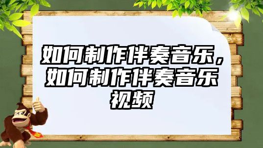 如何制作伴奏音樂(lè)，如何制作伴奏音樂(lè)視頻