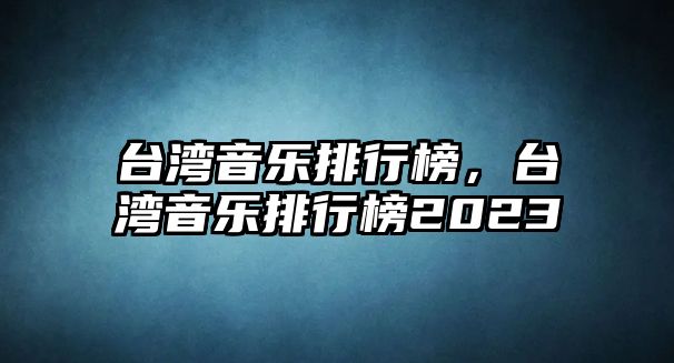 臺灣音樂排行榜，臺灣音樂排行榜2023