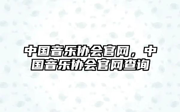 中國音樂協會官網，中國音樂協會官網查詢