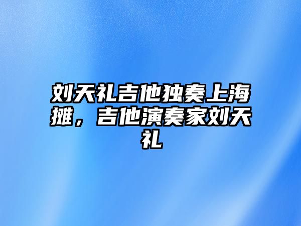 劉天禮吉他獨奏上海攤，吉他演奏家劉天禮