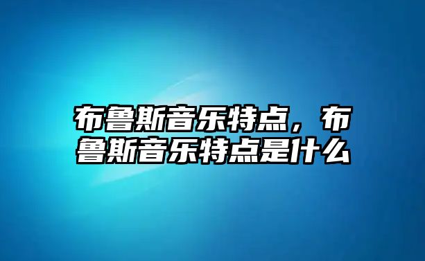 布魯斯音樂特點，布魯斯音樂特點是什么