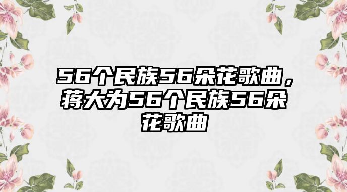 56個(gè)民族56朵花歌曲，蔣大為56個(gè)民族56朵花歌曲