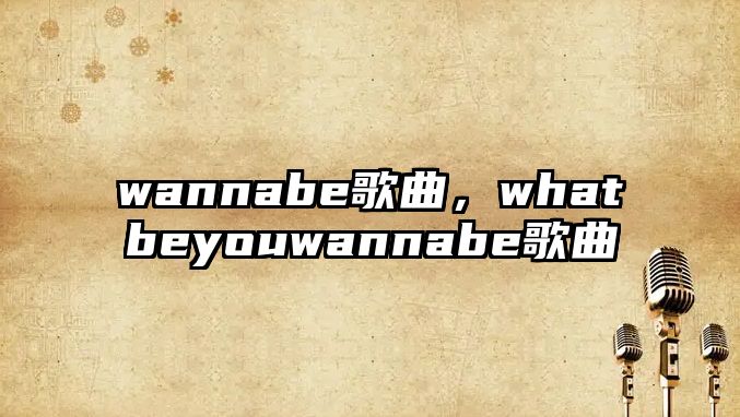 wannabe歌曲，whatbeyouwannabe歌曲