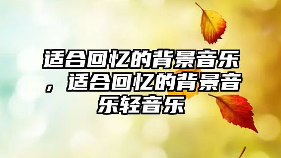 適合回憶的背景音樂，適合回憶的背景音樂輕音樂