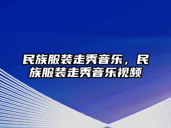 民族服裝走秀音樂(lè)，民族服裝走秀音樂(lè)視頻