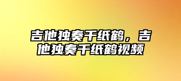 吉他獨奏千紙鶴，吉他獨奏千紙鶴視頻