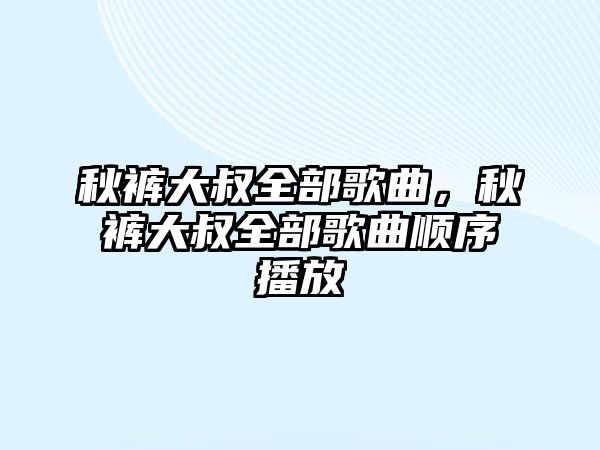 秋褲大叔全部歌曲，秋褲大叔全部歌曲順序播放