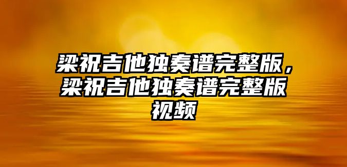 梁祝吉他獨奏譜完整版，梁祝吉他獨奏譜完整版視頻