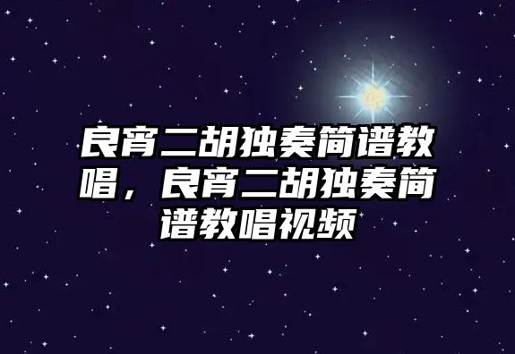 良宵二胡獨奏簡譜教唱，良宵二胡獨奏簡譜教唱視頻