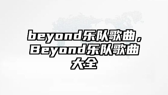 beyond樂隊歌曲，Beyond樂隊歌曲大全