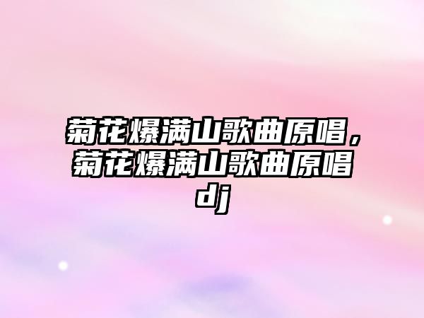 菊花爆滿山歌曲原唱，菊花爆滿山歌曲原唱dj