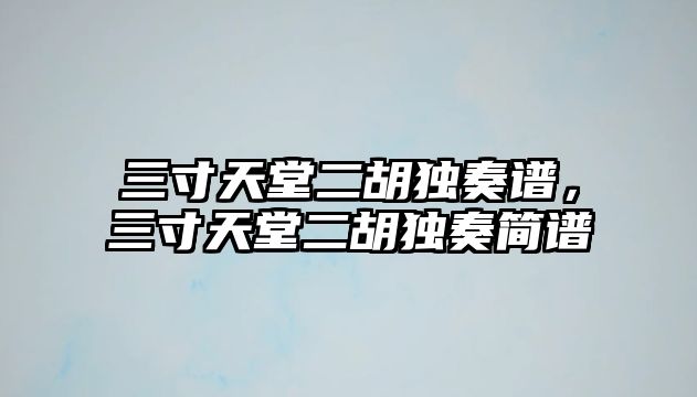 三寸天堂二胡獨奏譜，三寸天堂二胡獨奏簡譜