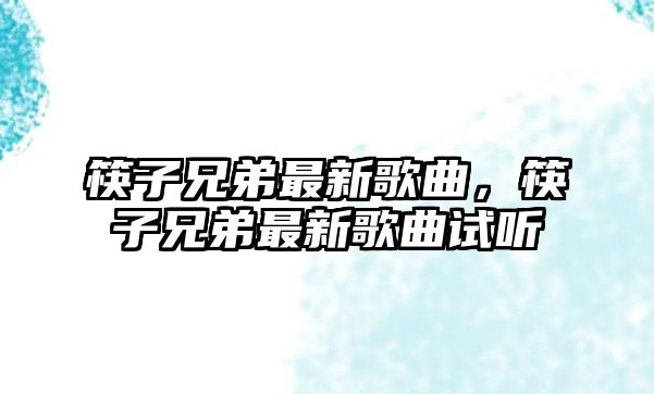 筷子兄弟最新歌曲，筷子兄弟最新歌曲試聽