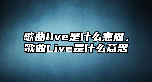 歌曲live是什么意思，歌曲Live是什么意思