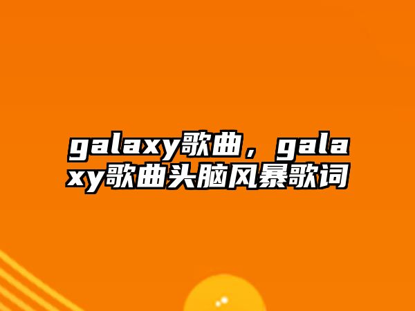 galaxy歌曲，galaxy歌曲頭腦風暴歌詞