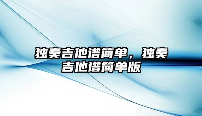 獨奏吉他譜簡單，獨奏吉他譜簡單版