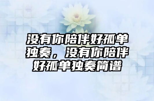 沒有你陪伴好孤單獨奏，沒有你陪伴好孤單獨奏簡譜