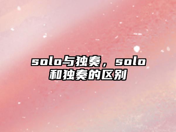 solo與獨奏，solo和獨奏的區別