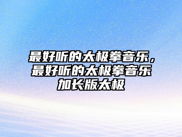 最好聽(tīng)的太極拳音樂(lè)，最好聽(tīng)的太極拳音樂(lè)加長(zhǎng)版太極