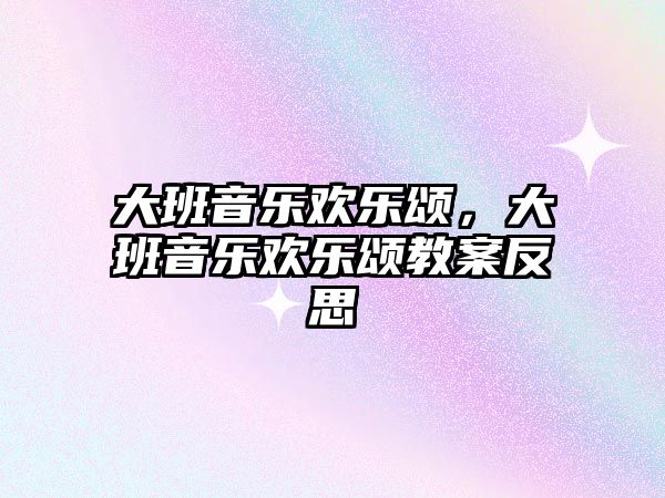 大班音樂歡樂頌，大班音樂歡樂頌教案反思