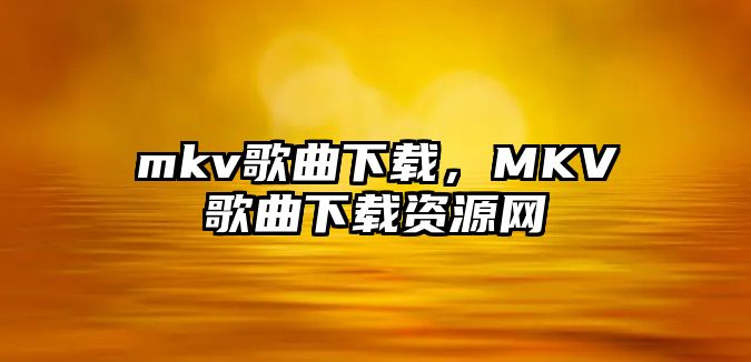 mkv歌曲下載，MKV歌曲下載資源網