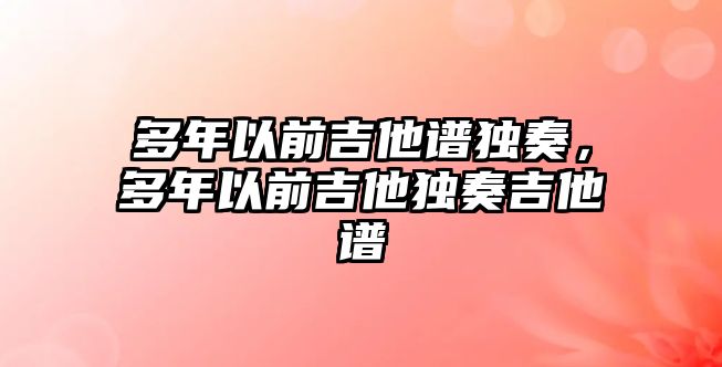 多年以前吉他譜獨奏，多年以前吉他獨奏吉他譜