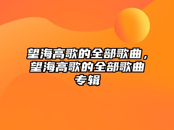 望海高歌的全部歌曲，望海高歌的全部歌曲專輯