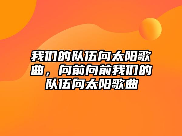 我們的隊伍向太陽歌曲，向前向前我們的隊伍向太陽歌曲