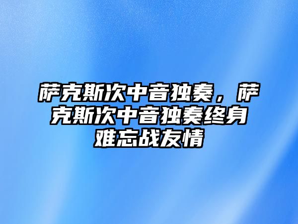 薩克斯次中音獨奏，薩克斯次中音獨奏終身難忘戰友情