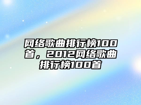 網(wǎng)絡(luò)歌曲排行榜100首，2012網(wǎng)絡(luò)歌曲排行榜100首