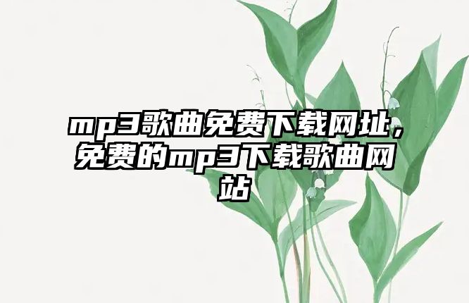 mp3歌曲免費下載網(wǎng)址，免費的mp3下載歌曲網(wǎng)站