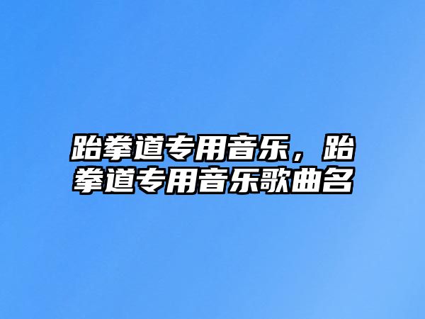 跆拳道專用音樂，跆拳道專用音樂歌曲名