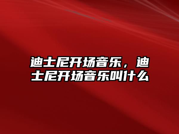 迪士尼開場音樂，迪士尼開場音樂叫什么