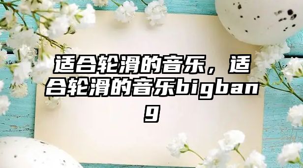 適合輪滑的音樂，適合輪滑的音樂bigbang