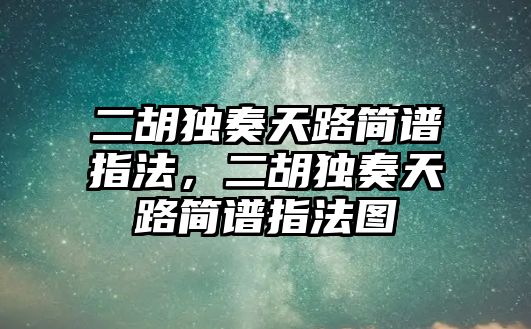 二胡獨奏天路簡譜指法，二胡獨奏天路簡譜指法圖