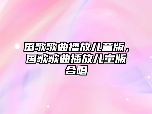 國歌歌曲播放兒童版，國歌歌曲播放兒童版合唱