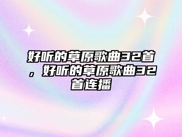 好聽的草原歌曲32首，好聽的草原歌曲32首連播