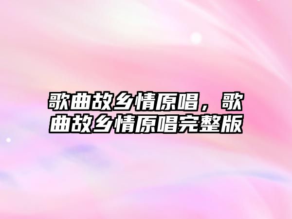 歌曲故鄉情原唱，歌曲故鄉情原唱完整版