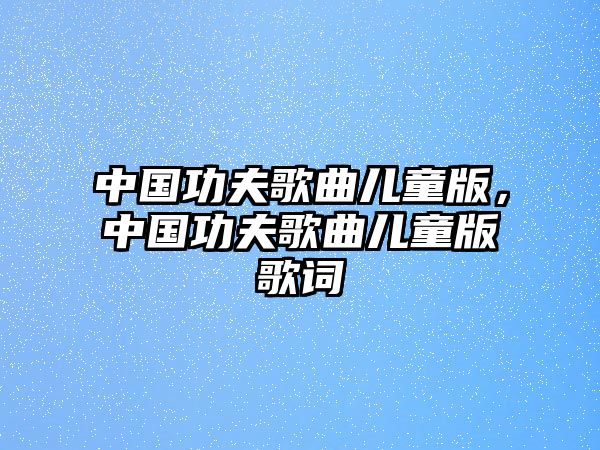 中國功夫歌曲兒童版，中國功夫歌曲兒童版歌詞