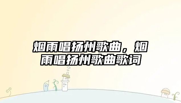 煙雨唱揚(yáng)州歌曲，煙雨唱揚(yáng)州歌曲歌詞