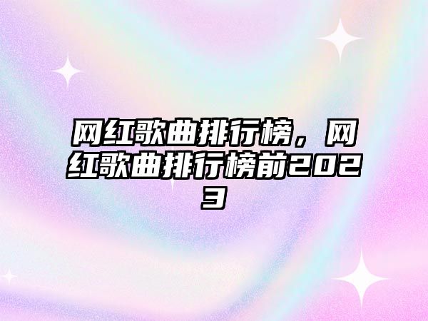 網紅歌曲排行榜，網紅歌曲排行榜前2023