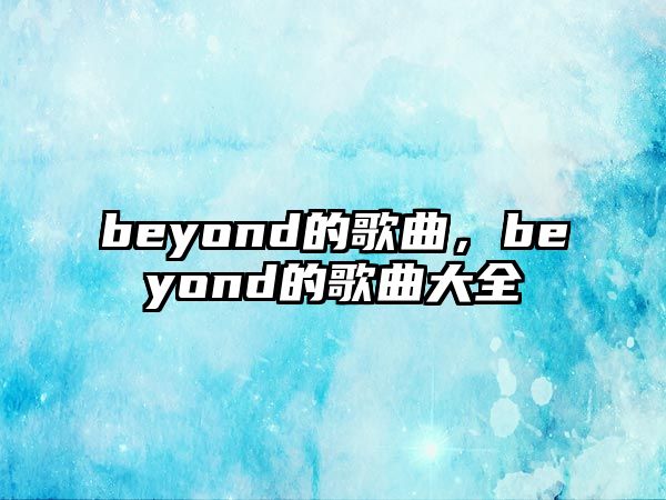 beyond的歌曲，beyond的歌曲大全