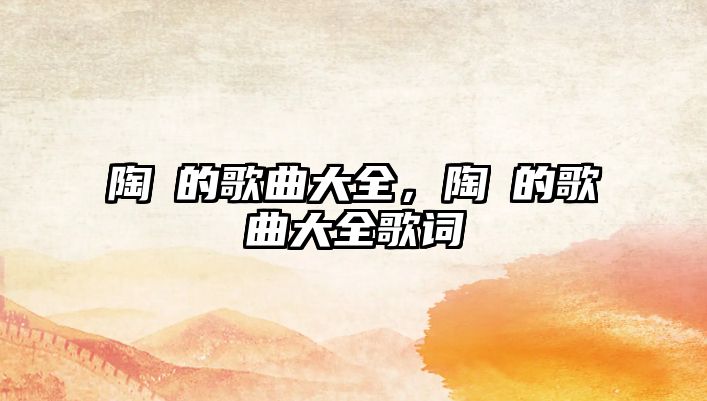 陶喆的歌曲大全，陶喆的歌曲大全歌詞