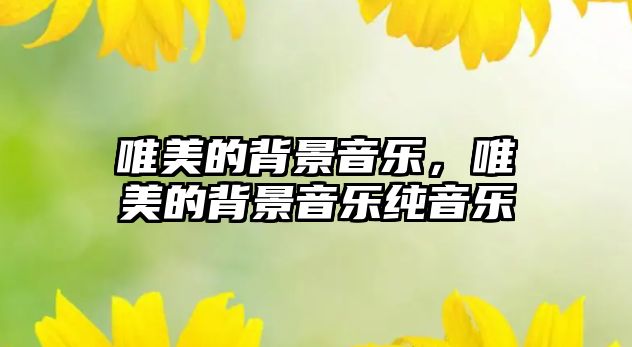 唯美的背景音樂，唯美的背景音樂純音樂