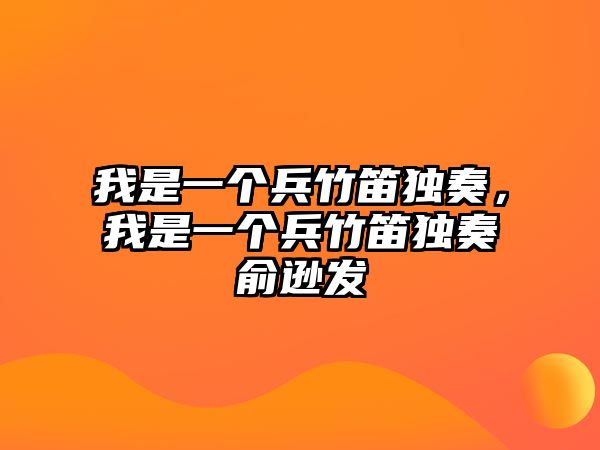 我是一個兵竹笛獨奏，我是一個兵竹笛獨奏俞遜發